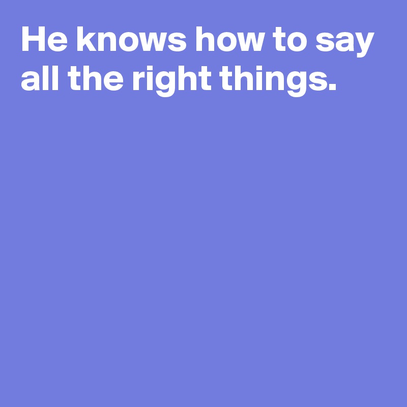 He knows how to say all the right things.






