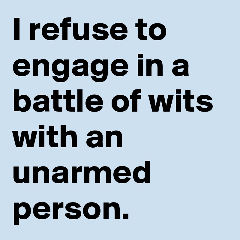 i-refuse-to-engage-in-a-battle-of-wits-with-an-unarmed-person-post