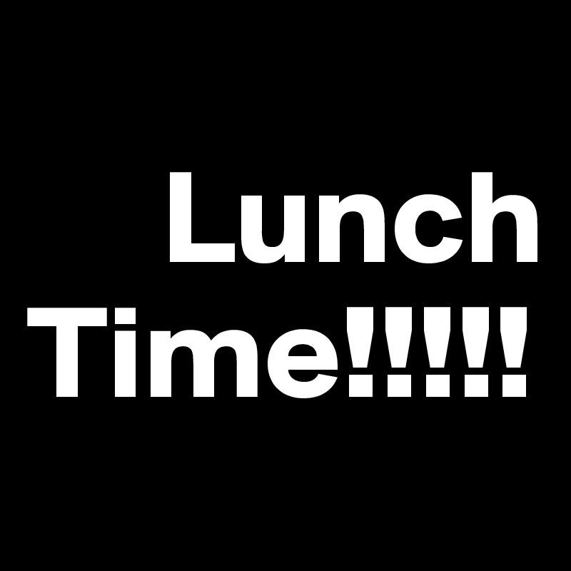 
     Lunch
Time!!!!!