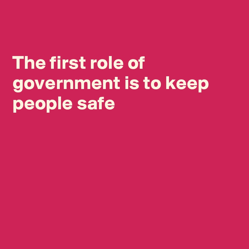 

The first role of government is to keep people safe





