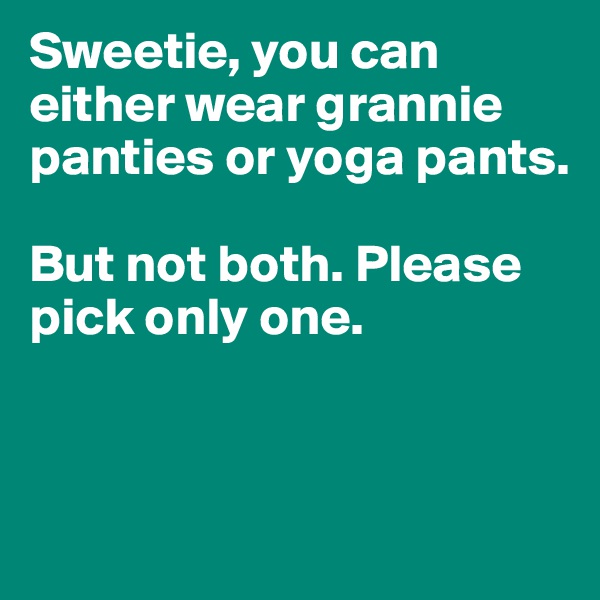 Sweetie, you can either wear grannie panties or yoga pants. 

But not both. Please pick only one. 



