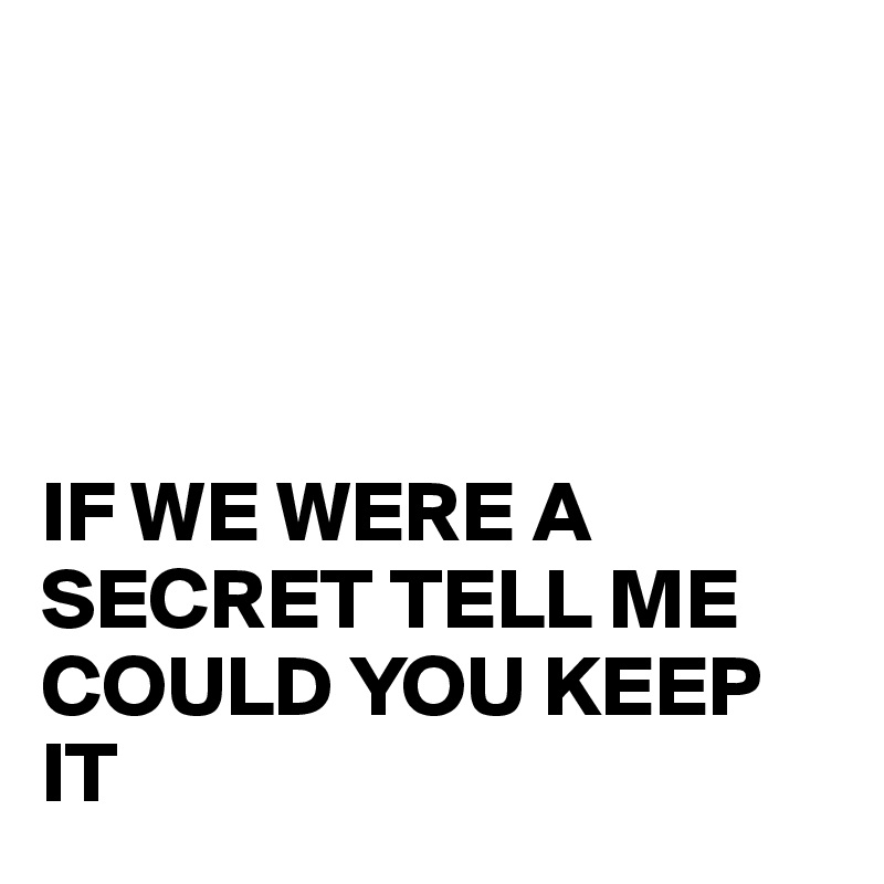 




IF WE WERE A SECRET TELL ME COULD YOU KEEP IT 