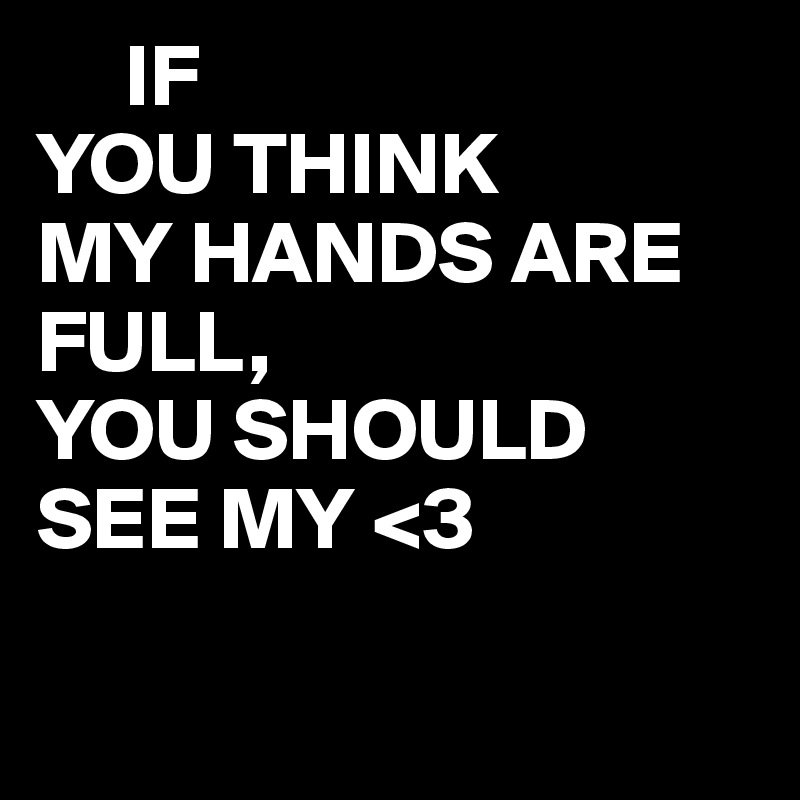      IF
YOU THINK
MY HANDS ARE FULL,
YOU SHOULD
SEE MY <3

