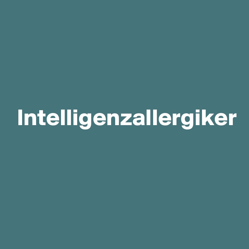



 Intelligenzallergiker



