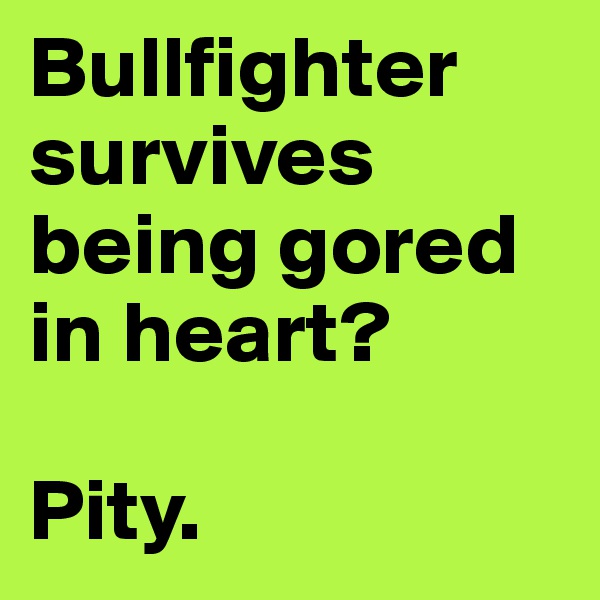 Bullfighter survives being gored in heart?

Pity. 