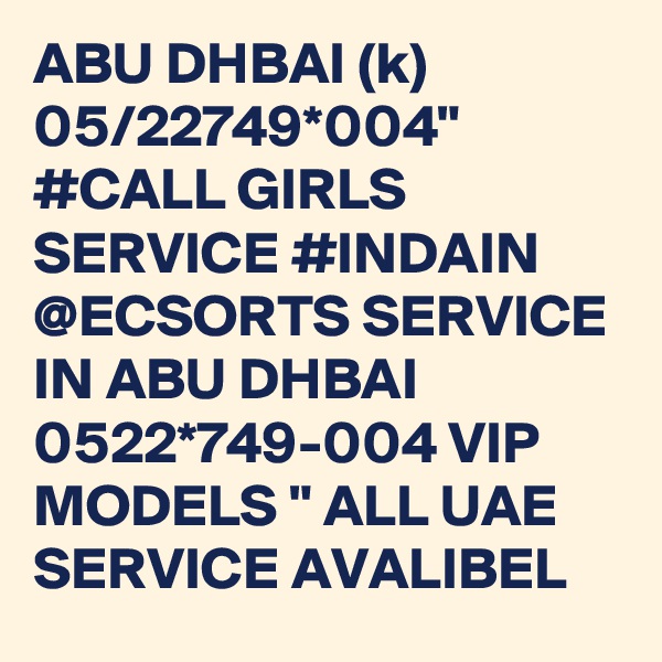 ABU DHBAI (k) 05/22749*004" #CALL GIRLS SERVICE #INDAIN @ECSORTS SERVICE IN ABU DHBAI  0522*749-004 VIP MODELS " ALL UAE SERVICE AVALIBEL 