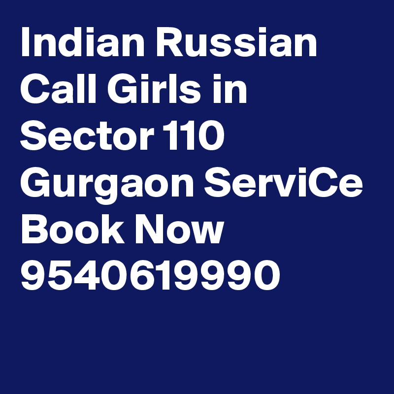 Indian Russian Call Girls in Sector 110 Gurgaon ServiCe Book Now 9540619990
