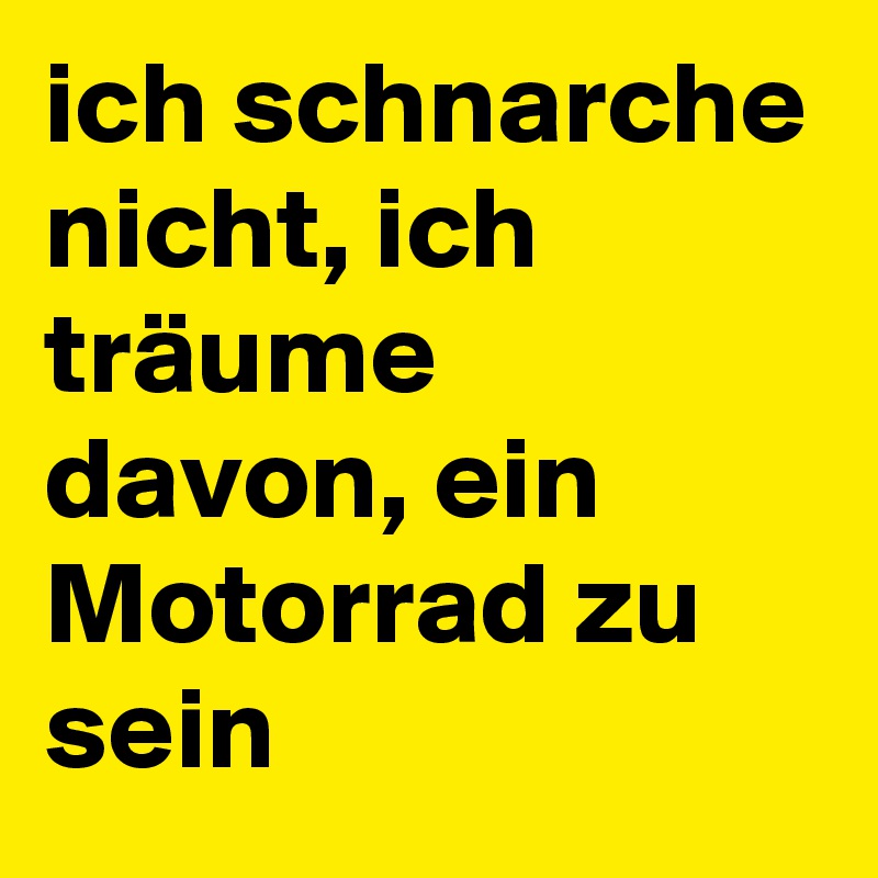 ich schnarche nicht, ich träume davon, ein Motorrad zu sein
