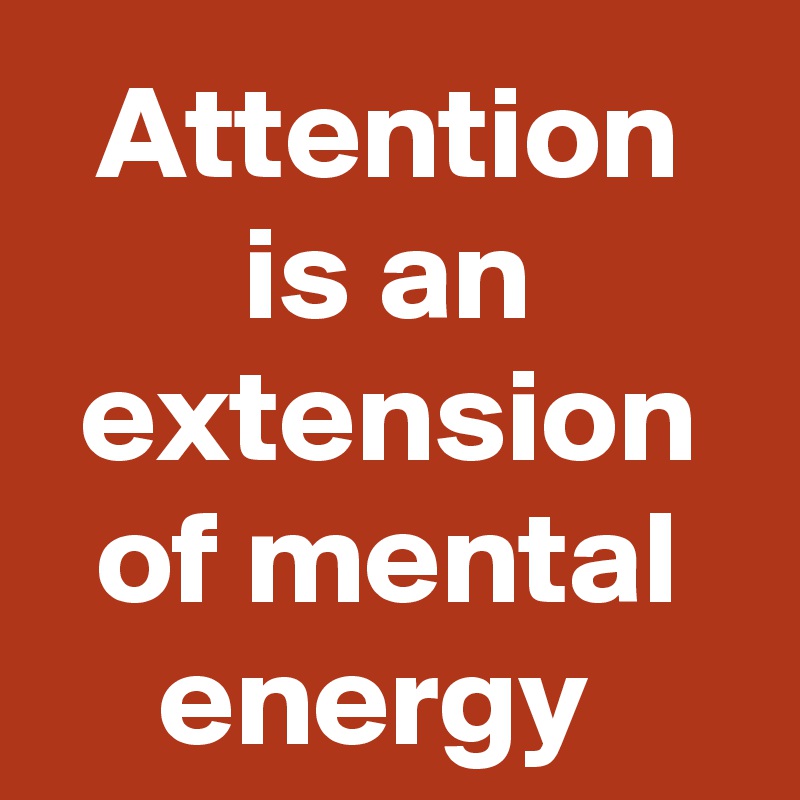 Attention is an extension of mental energy 