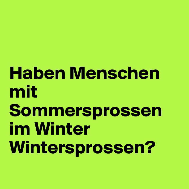 


Haben Menschen mit Sommersprossen im Winter Wintersprossen?
