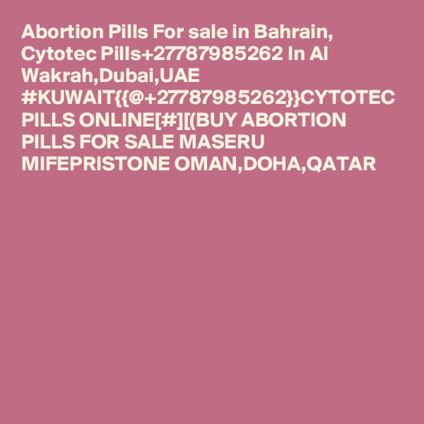 Abortion Pills For sale in Bahrain, Cytotec Pills+27787985262 In Al Wakrah,Dubai,UAE
#KUWAIT{{@+27787985262}}CYTOTEC PILLS ONLINE[#][(BUY ABORTION PILLS FOR SALE MASERU MIFEPRISTONE OMAN,DOHA,QATAR