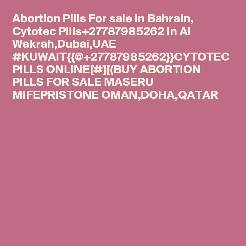 Abortion Pills For sale in Bahrain, Cytotec Pills+27787985262 In Al Wakrah,Dubai,UAE
#KUWAIT{{@+27787985262}}CYTOTEC PILLS ONLINE[#][(BUY ABORTION PILLS FOR SALE MASERU MIFEPRISTONE OMAN,DOHA,QATAR
