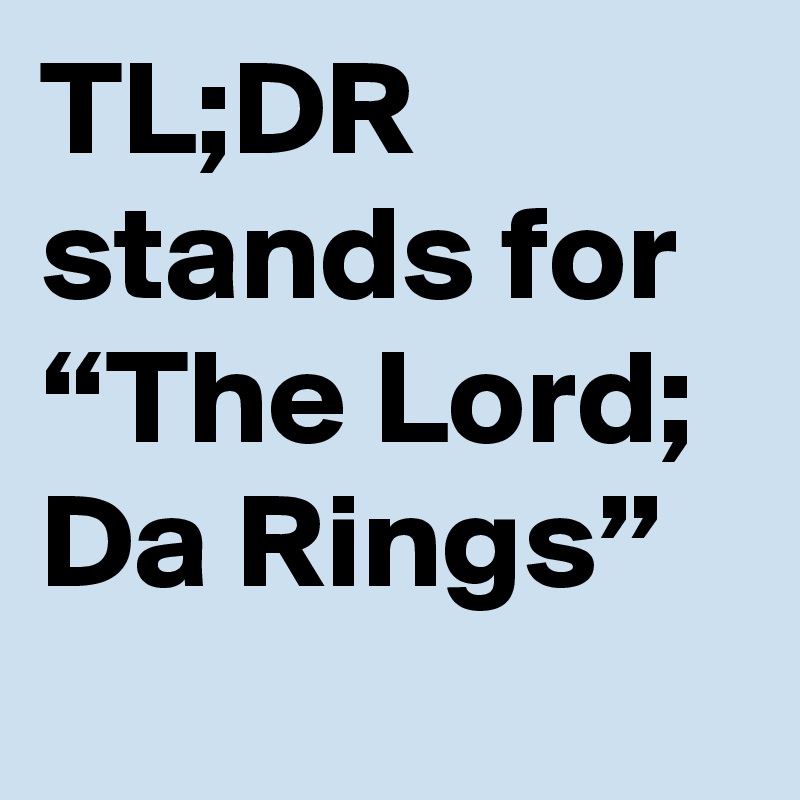 TL;DR stands for “The Lord; Da Rings”