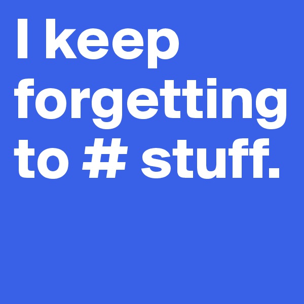 I keep forgetting to # stuff. 
