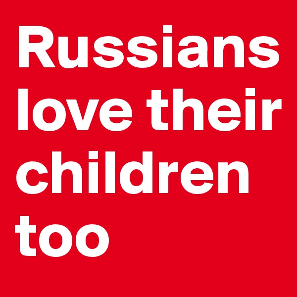 Russians love their children too