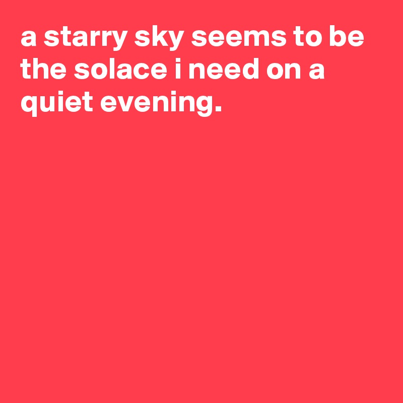 a starry sky seems to be the solace i need on a quiet evening.







