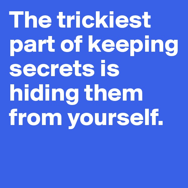 The trickiest part of keeping secrets is hiding them from yourself. 
