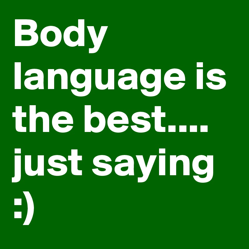 Body language is the best....
just saying :)