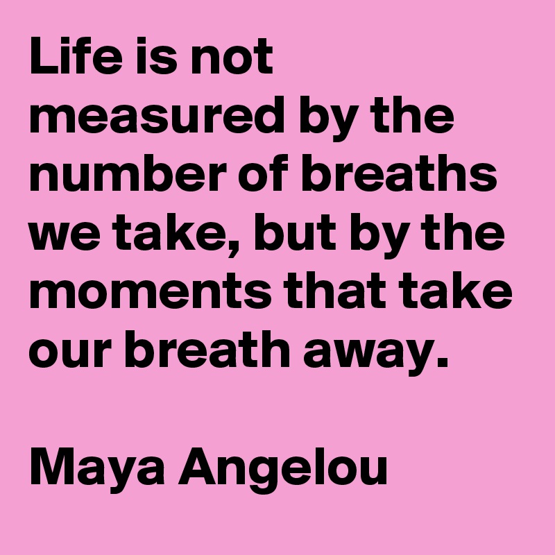 Life is not measured by the number of breaths we take, but by the ...