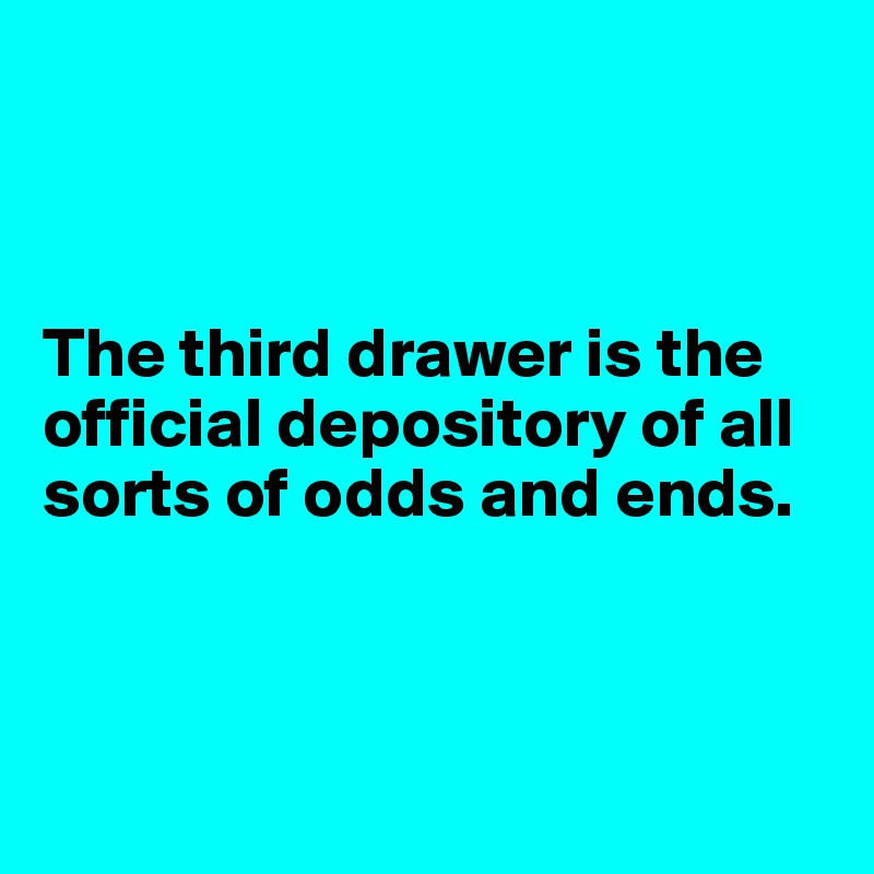 



The third drawer is the official depository of all sorts of odds and ends.



