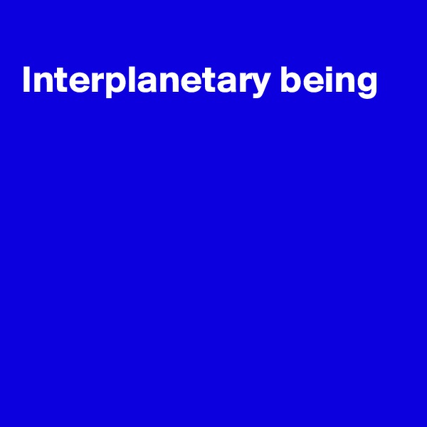 
Interplanetary being








