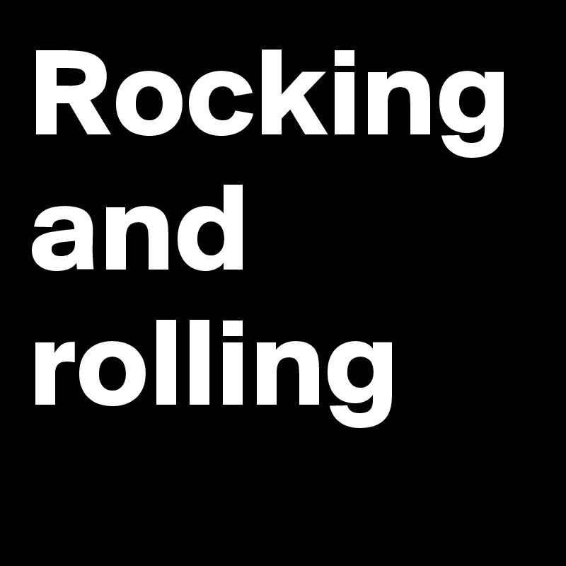 Rocking and rolling