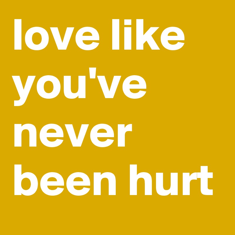 love like you've never been hurt 