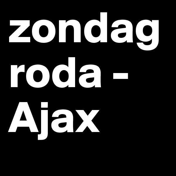 zondag 
roda -Ajax 
