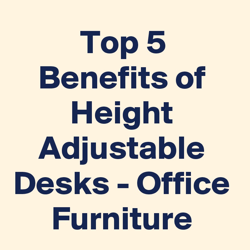 Top 5 Benefits of Height Adjustable Desks - Office Furniture