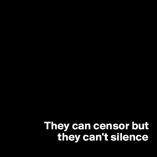 









                They can censor but  
                      they can't silence 