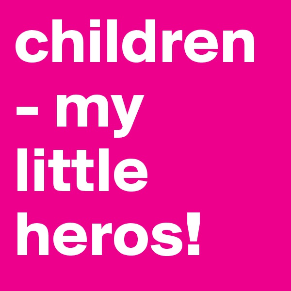 children - my little heros! 