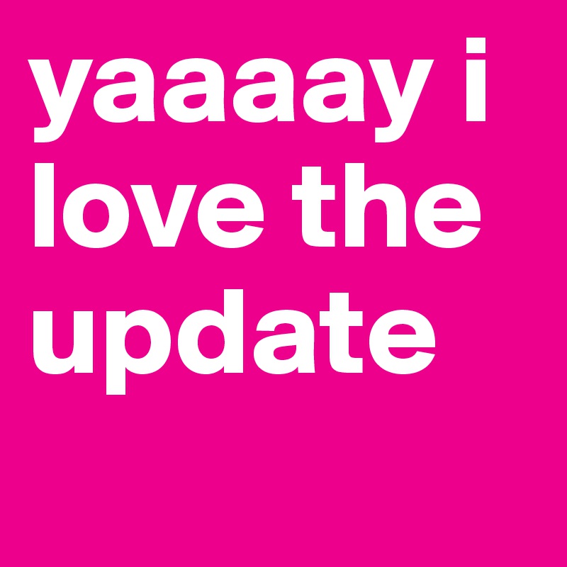 yaaaay i love the update
