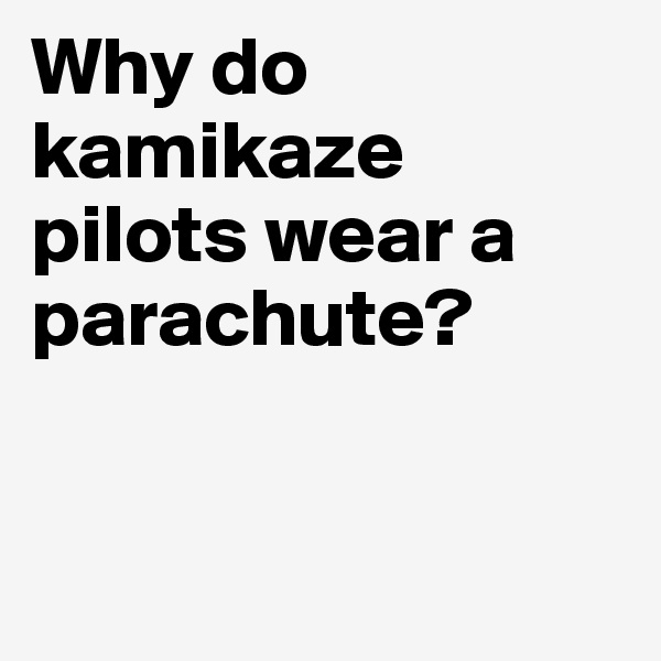 Why do kamikaze pilots wear a parachute?


