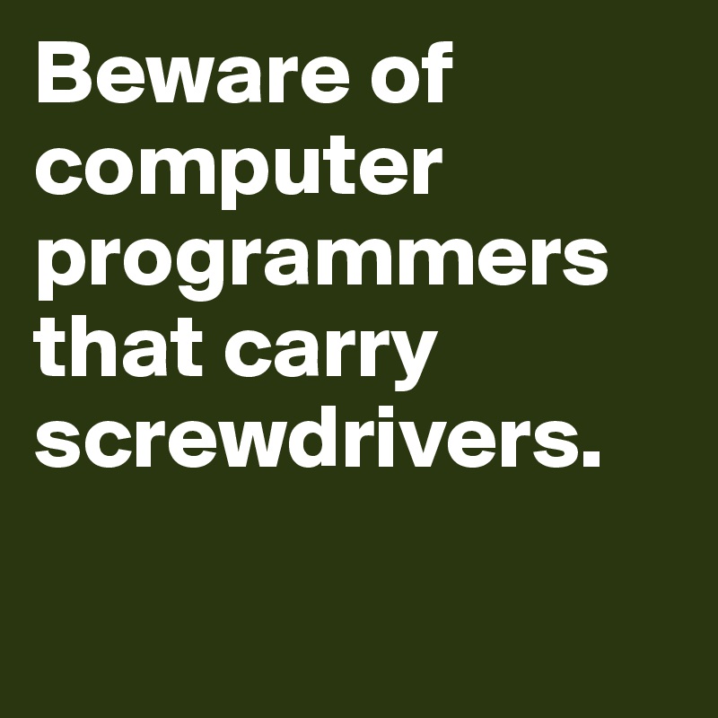 Beware of computer programmers that carry screwdrivers.


