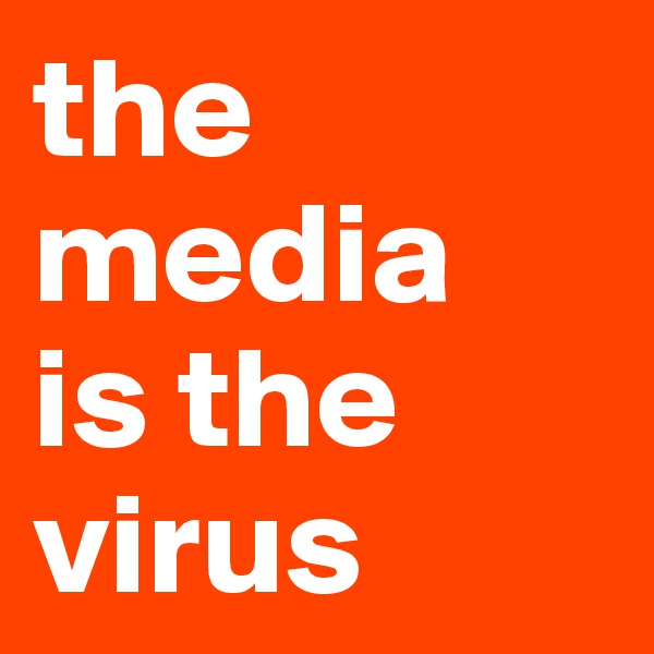 the media 
is the virus