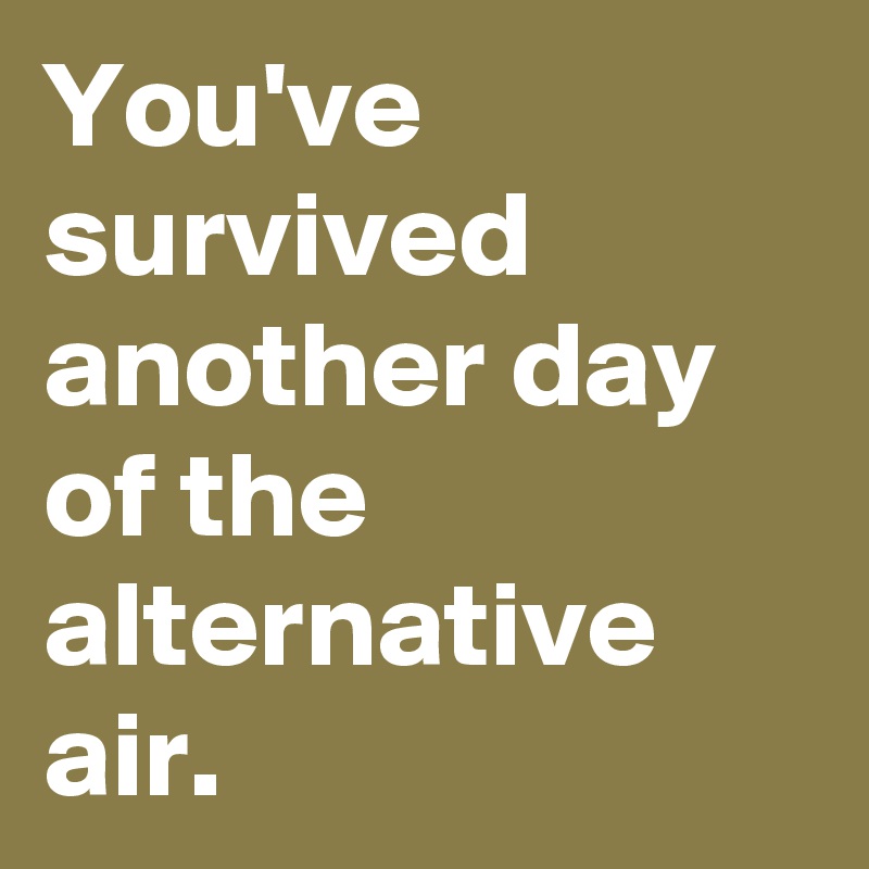 You've survived another day of the alternative air. 