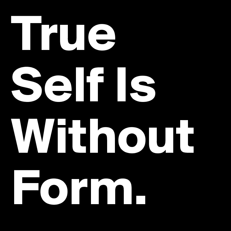 True Self Is Without Form.