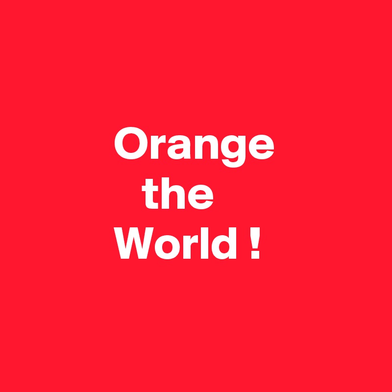 

          Orange 
             the 
          World !

