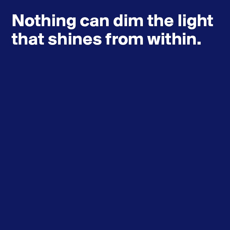 Nothing can dim the light that shines from within. - Post by AndSheCame ...