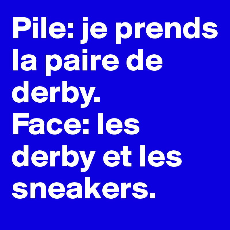 Pile: je prends la paire de derby. 
Face: les derby et les sneakers. 