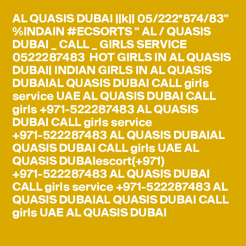 AL QUASIS DUBAI ||k|| 05/222*874/83" %INDAIN #ECSORTS " AL / QUASIS DUBAI _ CALL _ GIRLS SERVICE 0522287483  HOT GIRLS IN AL QUASIS DUBAI| INDIAN GIRLS IN AL QUASIS DUBAIAL QUASIS DUBAI CALL girls service UAE AL QUASIS DUBAI CALL girls +971-522287483 AL QUASIS DUBAI CALL girls service +971-522287483 AL QUASIS DUBAIAL QUASIS DUBAI CALL girls UAE AL QUASIS DUBAIescort(+971) +971-522287483 AL QUASIS DUBAI CALL girls service +971-522287483 AL QUASIS DUBAIAL QUASIS DUBAI CALL girls UAE AL QUASIS DUBAI 