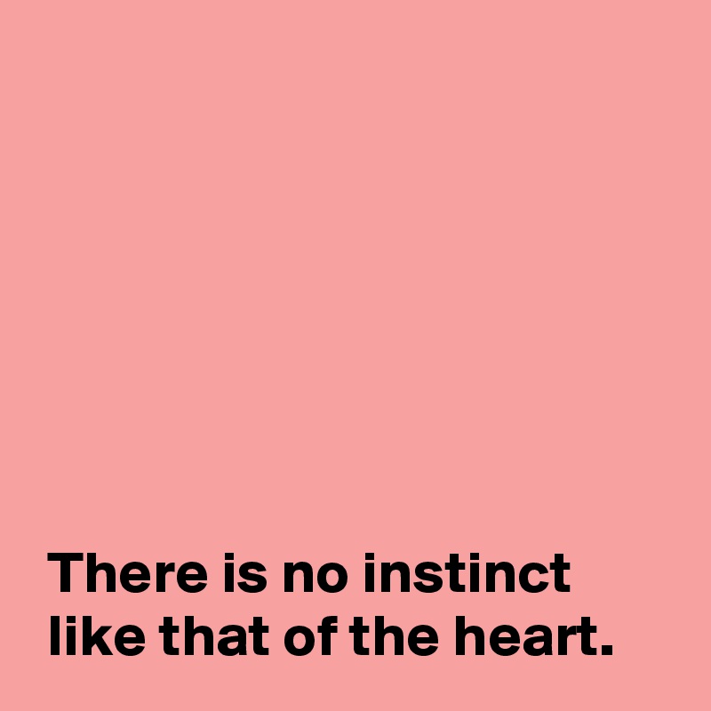 







 There is no instinct 
 like that of the heart.