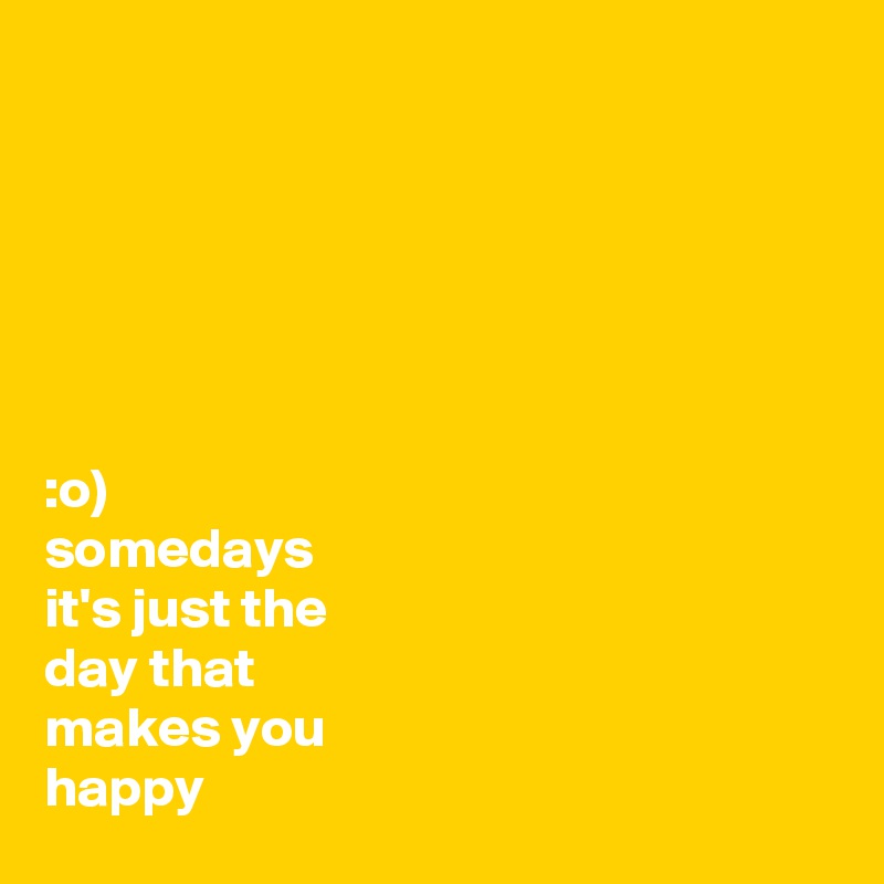 






:o)
somedays
it's just the
day that
makes you
happy