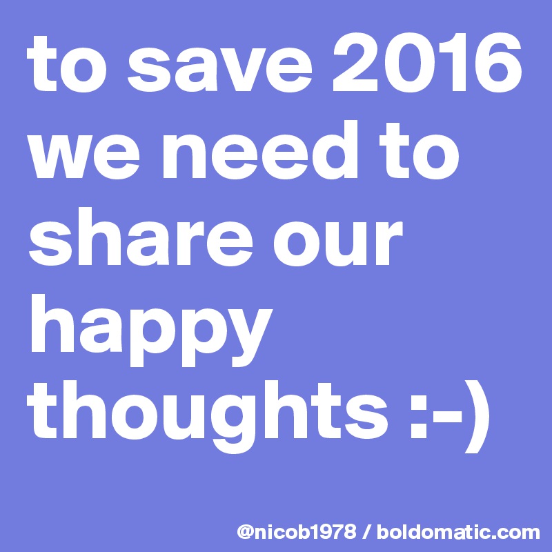 to save 2016 we need to share our happy thoughts :-)