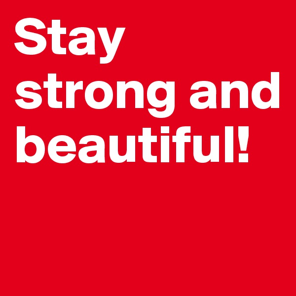 Stay strong and beautiful!
