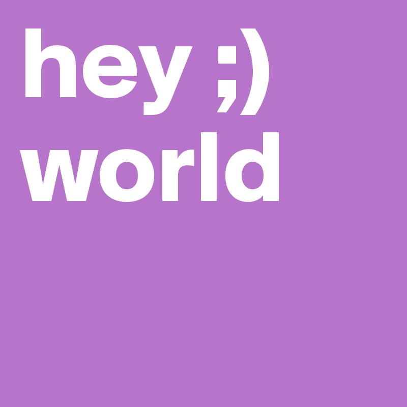 hey ;) world 