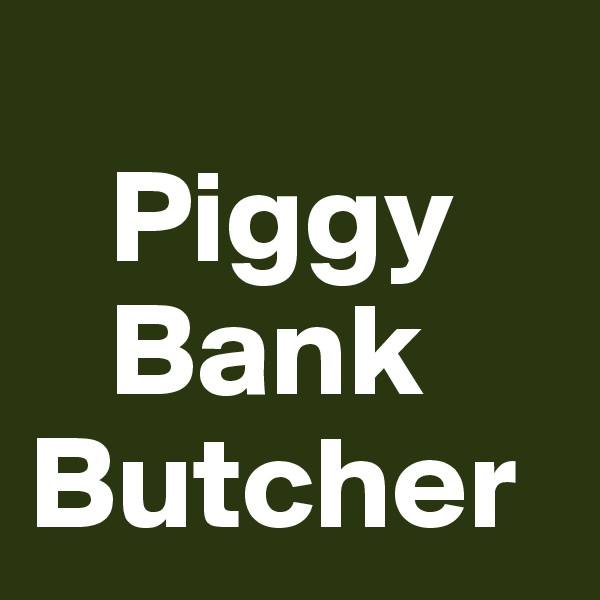    
   Piggy    
   Bank Butcher