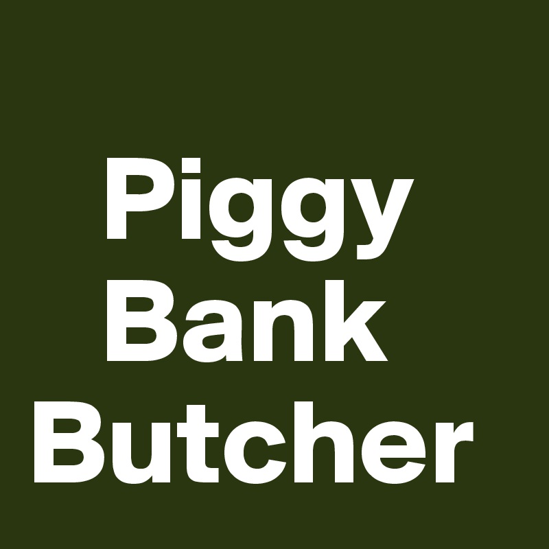    
   Piggy    
   Bank Butcher