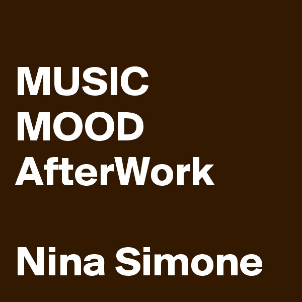 
MUSIC
MOOD
AfterWork

Nina Simone
