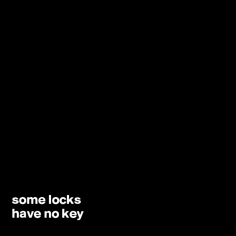 












some locks 
have no key 